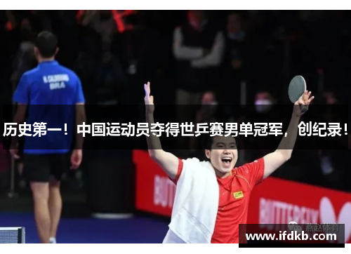 历史第一！中国运动员夺得世乒赛男单冠军，创纪录！