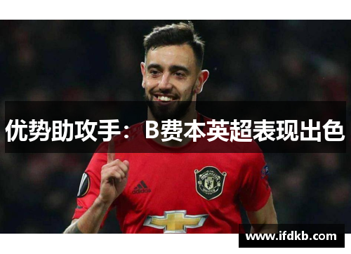 优势助攻手：B费本英超表现出色